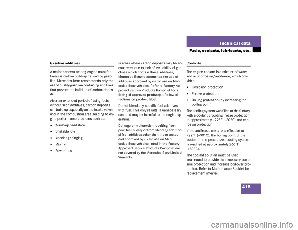 MERCEDES-BENZ CL65AMG 2005 C215 Owners Manual 415 Technical data
Fuels, coolants, lubricants, etc.
Gasoline additives
A major concern among engine manufac-
turers is carbon build-up caused by gaso-
line. Mercedes-Benz recommends only the 
use of 