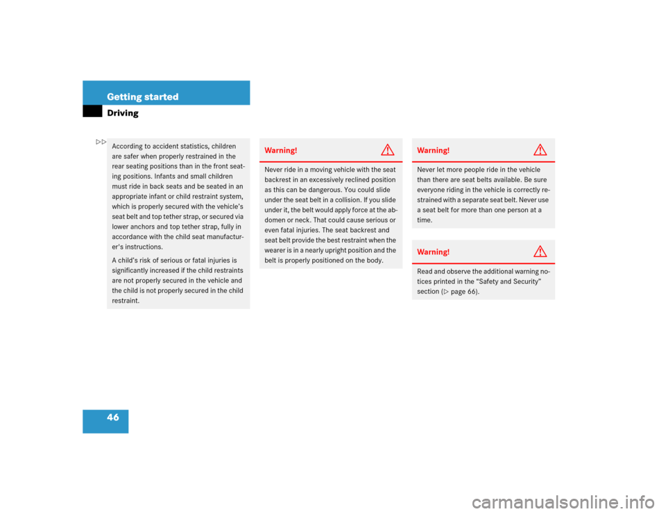 MERCEDES-BENZ CL600 2005 C215 Owners Manual 46 Getting startedDrivingAccording to accident statistics, children 
are safer when properly restrained in the 
rear seating positions than in the front seat-
ing positions. Infants and small children