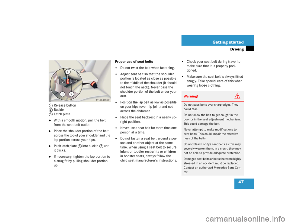 MERCEDES-BENZ CL500 2005 C215 User Guide 47 Getting started
Driving
1Release button
2Buckle
3Latch plate
With a smooth motion, pull the belt 
from the seat belt outlet.

Place the shoulder portion of the belt 
across the top of your should