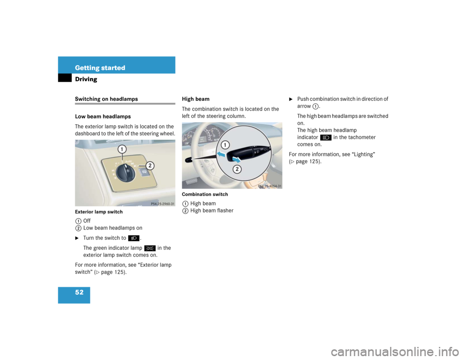 MERCEDES-BENZ CL500 2005 C215 Owners Manual 52 Getting startedDrivingSwitching on headlamps
Low beam headlamps
The exterior lamp switch is located on the 
dashboard to the left of the steering wheel.Exterior lamp switch1Off
2Low beam headlamps 