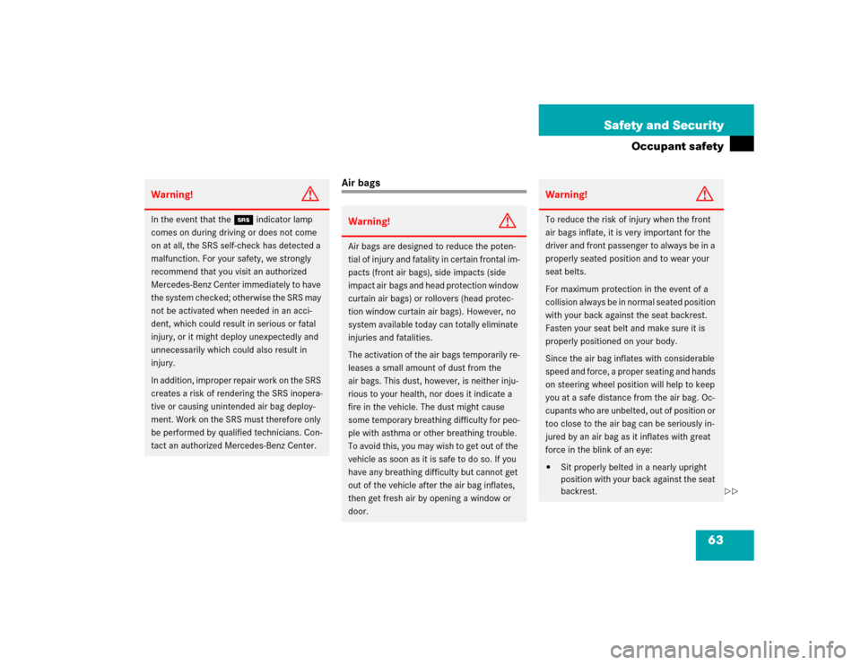 MERCEDES-BENZ CL600 2005 C215 Repair Manual 63 Safety and Security
Occupant safety
Air bags
Warning!
G
In the event that the 1 indicator lamp 
comes on during driving or does not come 
on at all, the SRS self-check has detected a 
malfunction. 