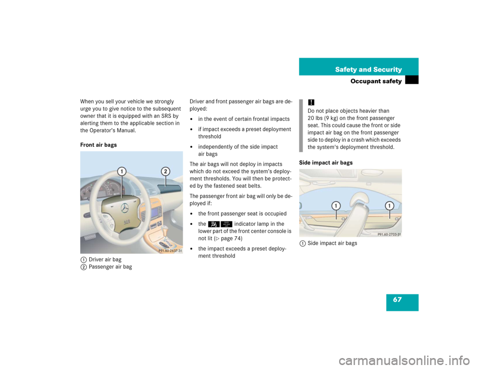 MERCEDES-BENZ CL600 2005 C215 Repair Manual 67 Safety and Security
Occupant safety
When you sell your vehicle we strongly 
urge you to give notice to the subsequent 
owner that it is equipped with an SRS by 
alerting them to the applicable sect