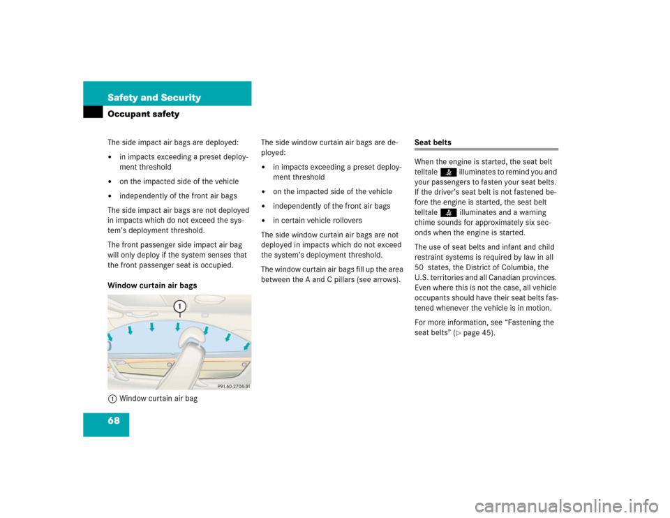 MERCEDES-BENZ CL600 2005 C215 Repair Manual 68 Safety and SecurityOccupant safetyThe side impact air bags are deployed:
in impacts exceeding a preset deploy-
ment threshold

on the impacted side of the vehicle

independently of the front air