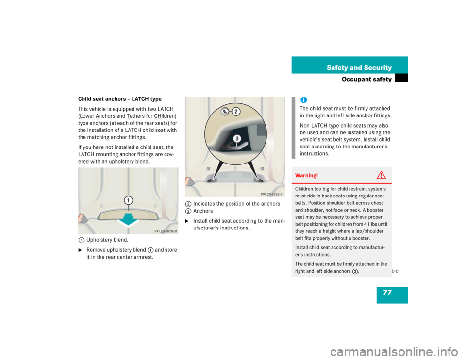 MERCEDES-BENZ CL600 2005 C215 Manual PDF 77 Safety and Security
Occupant safety
Child seat anchors – LATCH type
This vehicle is equipped with two LATCH 
(Lower A
nchors and T
ethers for CH
ildren) 
type anchors (at each of the rear seats) 