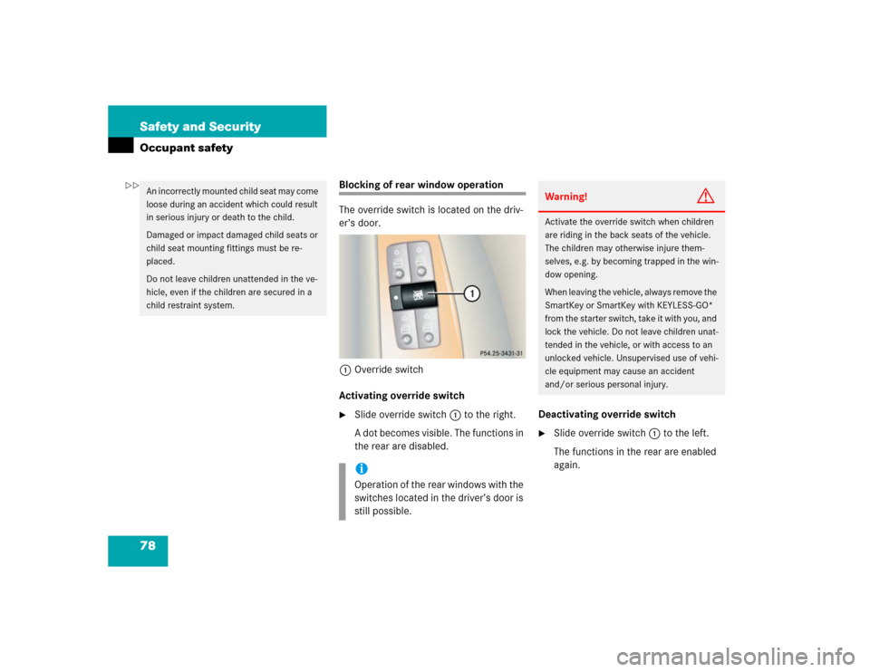 MERCEDES-BENZ CL500 2005 C215 Owners Guide 78 Safety and SecurityOccupant safety
Blocking of rear window operation
The override switch is located on the driv-
er’s door.
1Override switch
Activating override switch
Slide override switch 1 to