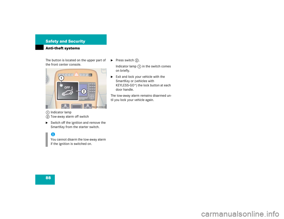 MERCEDES-BENZ CL500 2005 C215 Owners Manual 88 Safety and SecurityAnti-theft systemsThe button is located on the upper part of 
the front center console.
1Indicator lamp
2Tow-away alarm off switch
Switch off the ignition and remove the 
SmartK