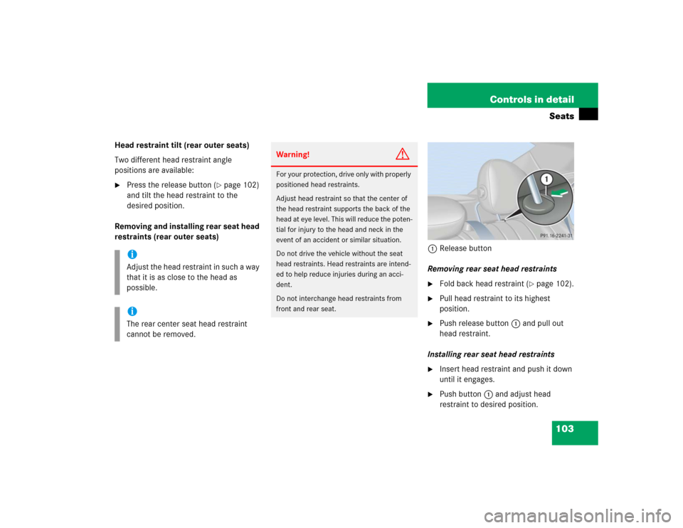 MERCEDES-BENZ C240 2005 W203 Service Manual 103 Controls in detailSeats
Head restraint tilt (rear outer seats)
Two different head restraint angle 
positions are available:
Press the release button (
page 102) 
and tilt the head restraint to t