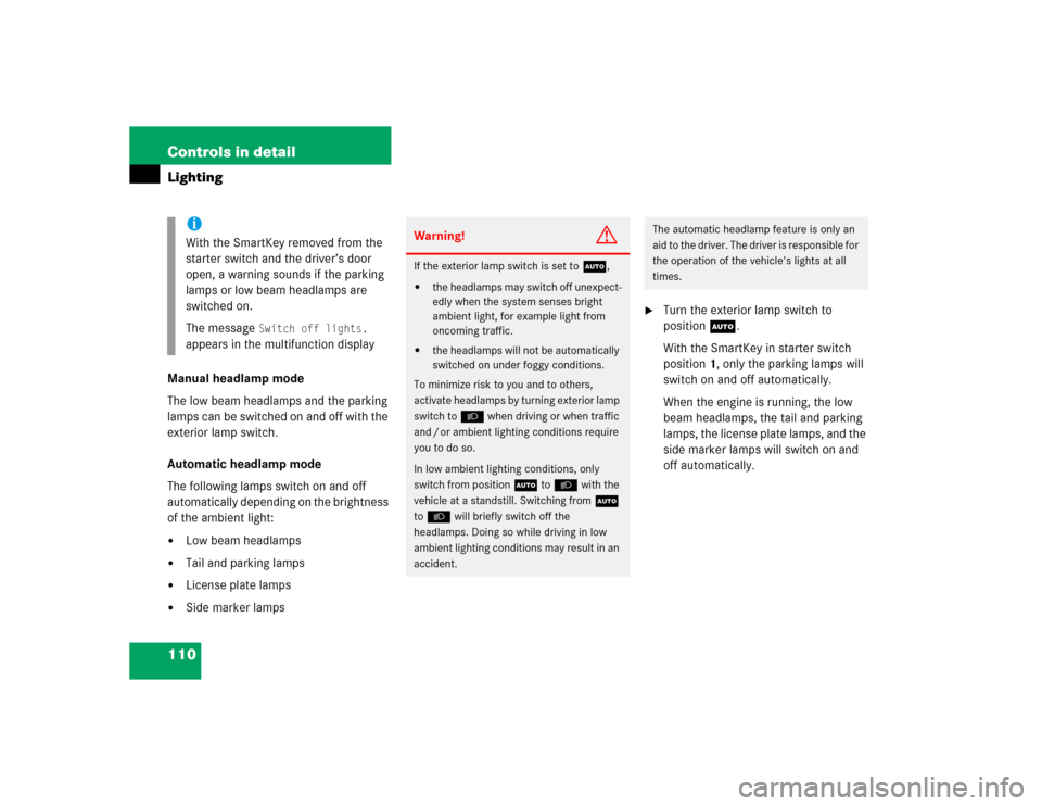 MERCEDES-BENZ C240 2005 W203 Service Manual 110 Controls in detailLightingManual headlamp mode
The low beam headlamps and the parking 
lamps can be switched on and off with the 
exterior lamp switch.
Automatic headlamp mode
The following lamps 