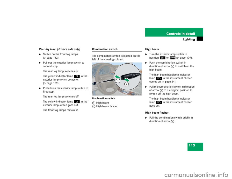 MERCEDES-BENZ C240 2005 W203 Owners Manual 113 Controls in detail
Lighting
Rear fog lamp (driver’s side only)
Switch on the front fog lamps 
(page 112).

Pull out the exterior lamp switch to 
second stop.
The rear fog lamp switches on.
Th