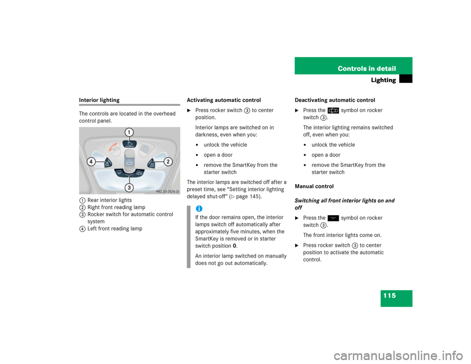 MERCEDES-BENZ C240 2005 W203 Service Manual 115 Controls in detail
Lighting
Interior lighting
The controls are located in the overhead 
control panel.
1Rear interior lights
2Right front reading lamp
3Rocker switch for automatic control 
system
