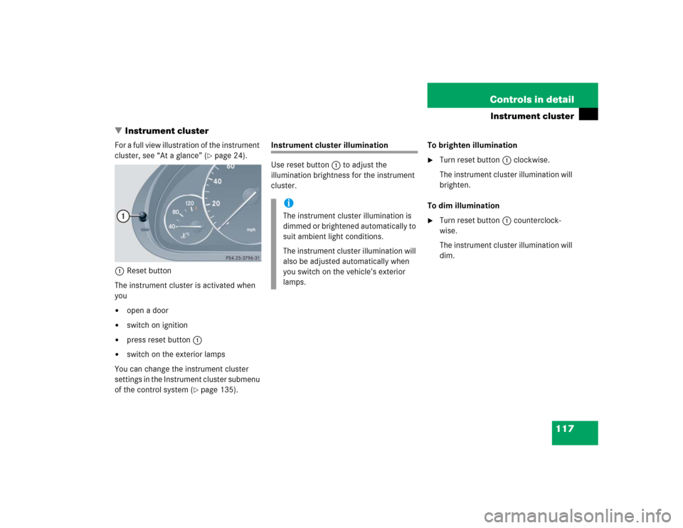 MERCEDES-BENZ C320 2005 W203 Owners Manual 117 Controls in detail
Instrument cluster
Instrument cluster
For a full view illustration of the instrument 
cluster, see “At a glance” (
page 24).
1Reset button
The instrument cluster is activa