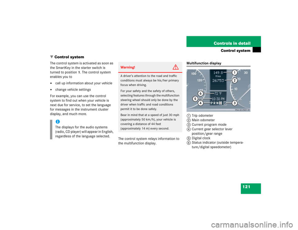 MERCEDES-BENZ C320 2005 W203 Owners Manual 121 Controls in detail
Control system
Control system
The control system is activated as soon as 
the SmartKey in the starter switch is 
turned to position1. The control system 
enables you to
call u