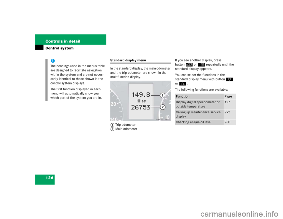 MERCEDES-BENZ C320 2005 W203 Owners Manual 126 Controls in detailControl system
Standard display menu
In the standard display, the main odometer 
and the trip odometer are shown in the 
multifunction display.
1Trip odometer
2Main odometerIf yo