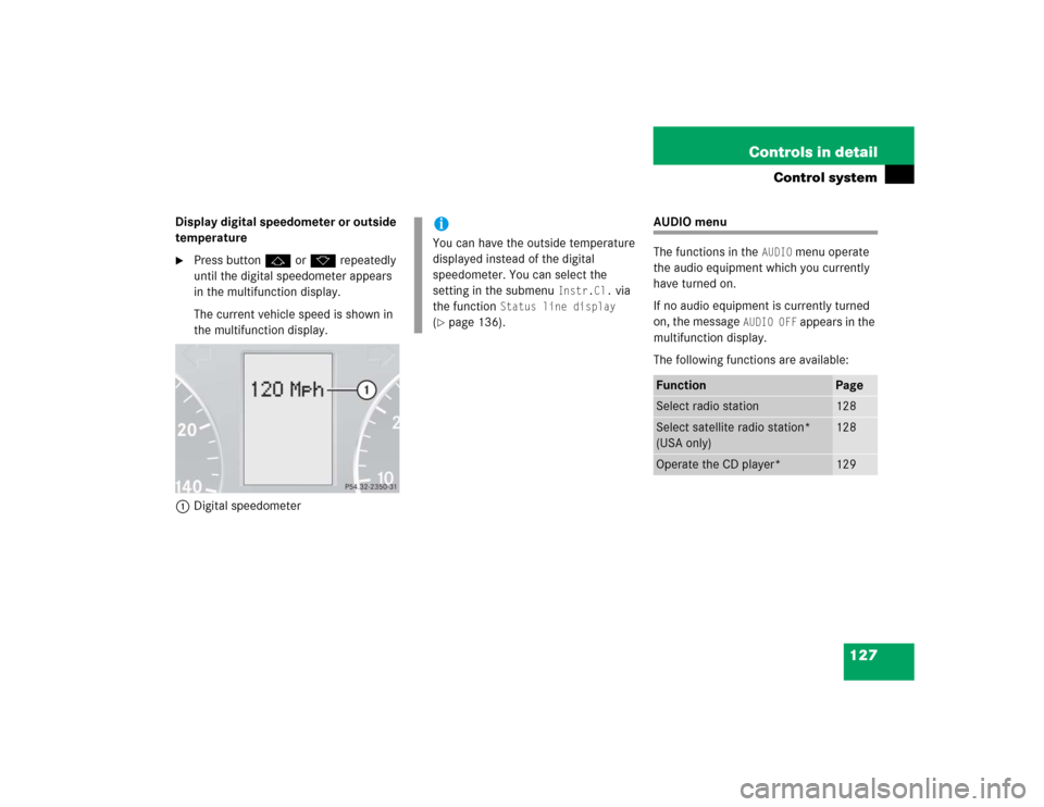 MERCEDES-BENZ C320 2005 W203 Owners Manual 127 Controls in detail
Control system
Display digital speedometer or outside 
temperature
Press buttonj ork repeatedly 
until the digital speedometer appears 
in the multifunction display.
The curren