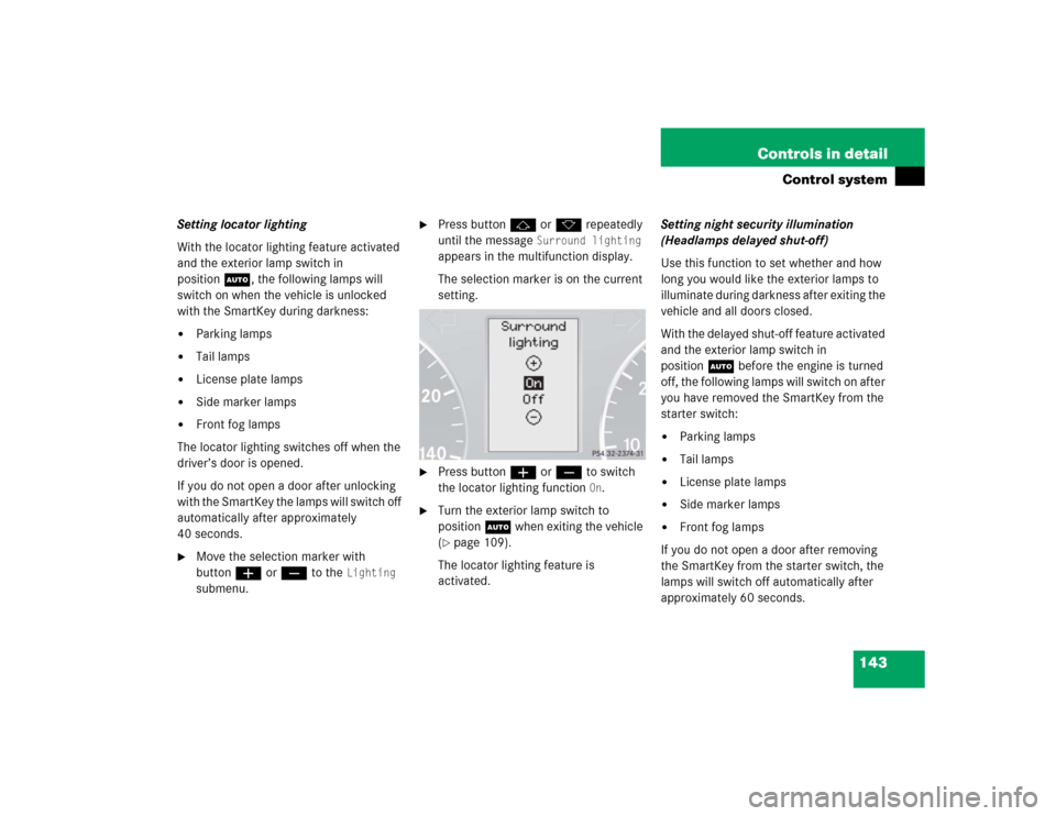 MERCEDES-BENZ C320 2005 W203 Owners Manual 143 Controls in detail
Control system
Setting locator lighting
With the locator lighting feature activated 
and the exterior lamp switch in 
positionU, the following lamps will 
switch on when the veh