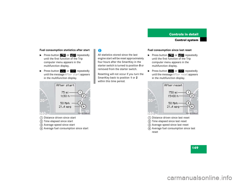 MERCEDES-BENZ C320 2005 W203 Owners Manual 149 Controls in detail
Control system
Fuel consumption statistics after start
Press buttonÿ orè repeatedly 
until the first function of the Trip 
computer menu appears in the 
multifunction display