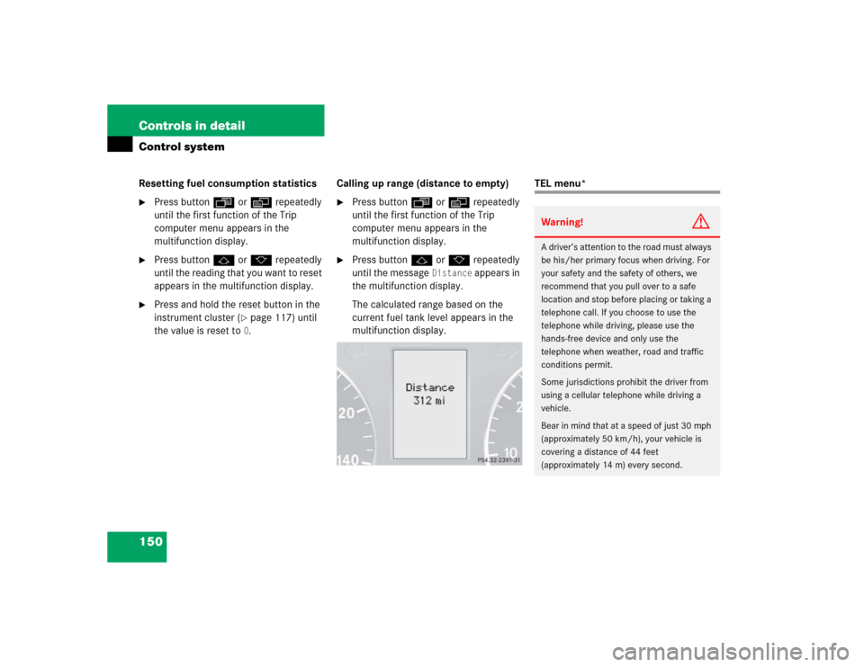 MERCEDES-BENZ C320 2005 W203 Owners Manual 150 Controls in detailControl systemResetting fuel consumption statistics
Press buttonÿ orè repeatedly 
until the first function of the Trip 
computer menu appears in the 
multifunction display.

