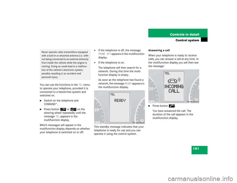 MERCEDES-BENZ C240 2005 W203 Owners Manual 151 Controls in detail
Control system
You can use the functions in the 
TEL
 menu 
to operate your telephone, provided it is 
connected to a hands-free system and 
switched on.

Switch on the telepho