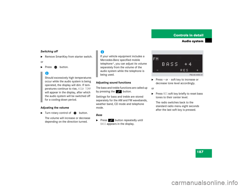 MERCEDES-BENZ C240 2005 W203 User Guide 187 Controls in detail
Audio system
Switching off
Remove SmartKey from starter switch.
or

Press M button.
Adjusting the volume

Turn rotary control of N button.
The volume will increase or decreas