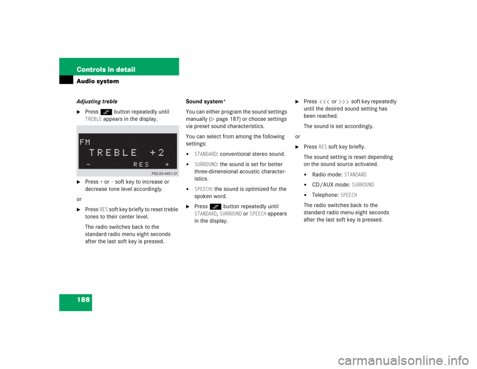 MERCEDES-BENZ C320 2005 W203 Owners Manual 188 Controls in detailAudio systemAdjusting treble
Press O button repeatedly until TREBLE
 appears in the display.

Press 
+ or
– soft key to increase or 
decrease tone level accordingly.
or

Pre