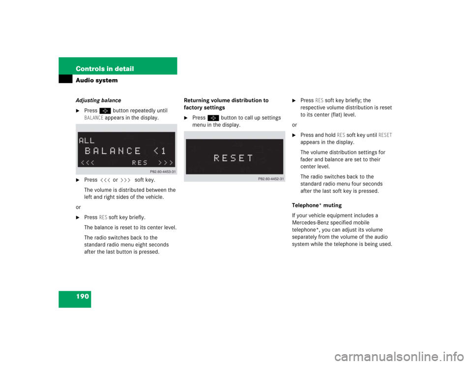 MERCEDES-BENZ C240 2005 W203 Owners Guide 190 Controls in detailAudio systemAdjusting balance
Press P button repeatedly until BALANCE
 appears in the display.

Press X or Y soft key.
The volume is distributed between the 
left and right sid