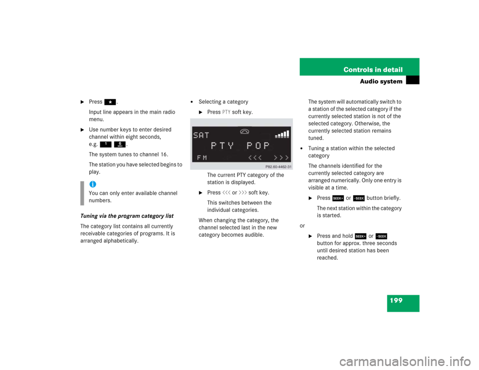 MERCEDES-BENZ C240 2005 W203 Owners Manual 199 Controls in detail
Audio system

Press *.
Input line appears in the main radio 
menu.

Use number keys to enter desired 
channel within eight seconds, 
e.g.1 6.
The system tunes to channel 16.
T