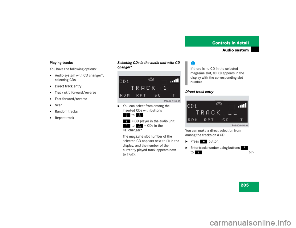 MERCEDES-BENZ C240 2005 W203 Service Manual 205 Controls in detail
Audio system
Playing tracks
You have the following options:
Audio system with CD changer*: 
selecting CDs

Direct track entry

Track skip forward/reverse

Fast forward/rever