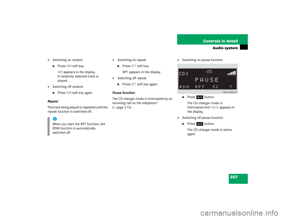 MERCEDES-BENZ C240 2005 W203 Owners Guide 207 Controls in detail
Audio system

Switching on random
Press 
RDM
 soft key.
RDM
 appears in the display. 
A randomly selected track is 
played.

Switching off random
Press 
RDM
 soft key again.