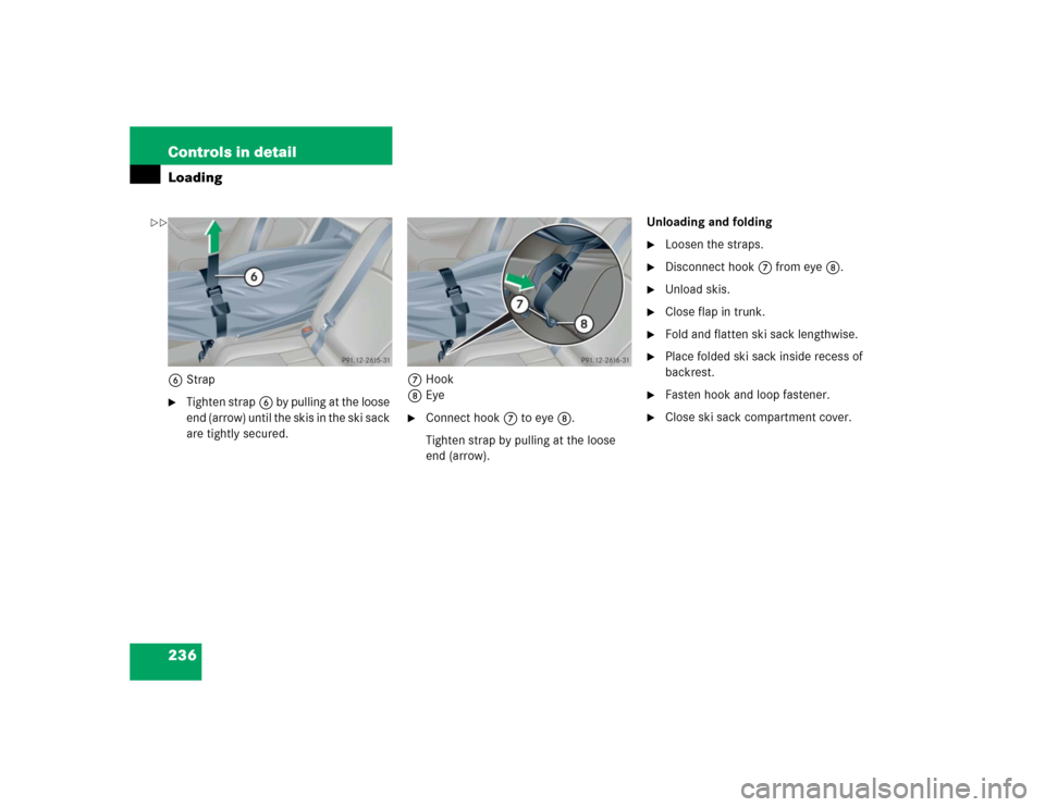 MERCEDES-BENZ C320 2005 W203 Owners Manual 236 Controls in detailLoading6Strap
Tighten strap6 by pulling at the loose 
end (arrow) until the skis in the ski sack 
are tightly secured.7Hook
8Eye

Connect hook7 to eye8.
Tighten strap by pullin