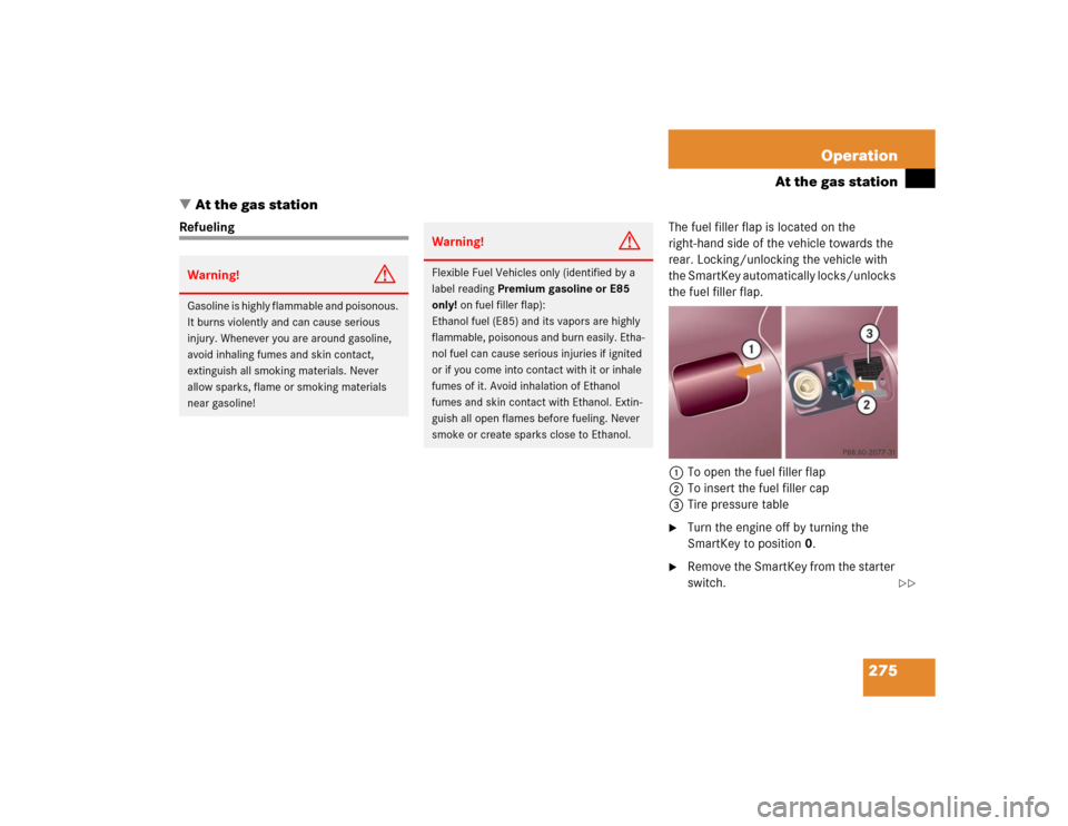 MERCEDES-BENZ C240 2005 W203 Owners Manual 275 Operation
At the gas station
At the gas station
RefuelingThe fuel filler flap is located on the 
right-hand side of the vehicle towards the 
rear. Locking/unlocking the vehicle with 
the SmartKey