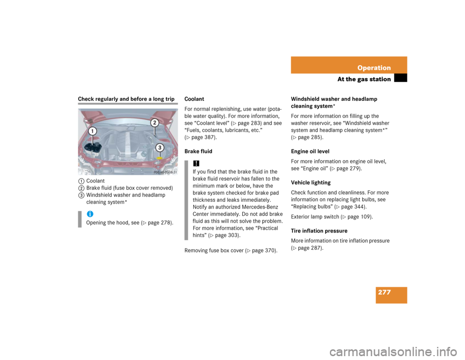 MERCEDES-BENZ C320 2005 W203 Owners Manual 277 Operation
At the gas station
Check regularly and before a long trip
1Coolant
2Brake fluid (fuse box cover removed)
3Windshield washer and headlamp 
cleaning system*Coolant
For normal replenishing,