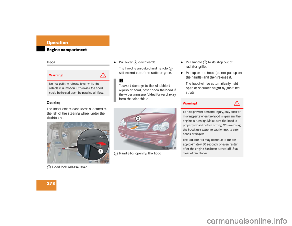 MERCEDES-BENZ C320 2005 W203 Owners Manual 278 OperationEngine compartmentHood
Opening
The hood lock release lever is located to 
the left of the steering wheel under the 
dashboard.
1Hood lock release lever

Pull lever1 downwards.
The hood i