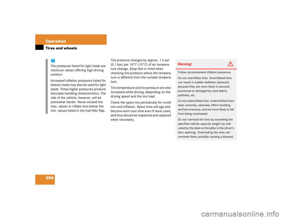 MERCEDES-BENZ C240 2005 W203 Owners Manual 288 OperationTires and wheels
Tire pressure changes by approx. 1.5 psi 
(0.1 bar) per 18°F (10°C) of air tempera-
ture change. Keep this in mind when 
checking tire pressure where the tempera-
ture 