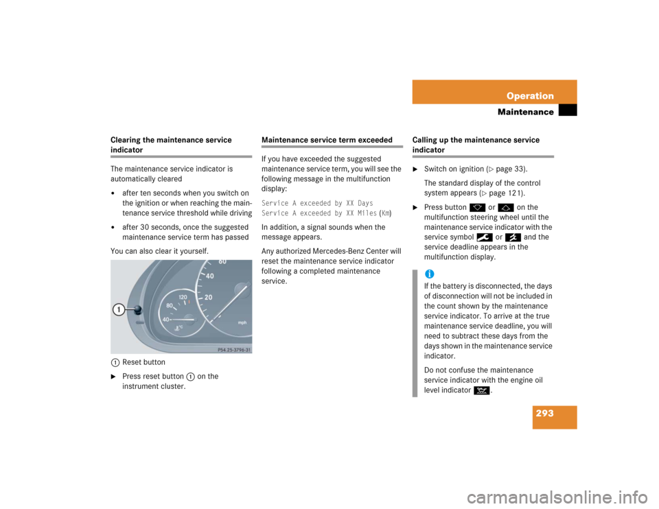 MERCEDES-BENZ C240 2005 W203 Owners Manual 293 Operation
Maintenance
Clearing the maintenance service indicator
The maintenance service indicator is 
automatically cleared
after ten seconds when you switch on 
the ignition or when reaching th