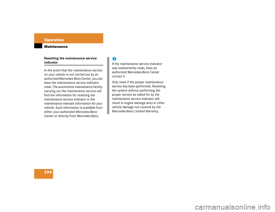 MERCEDES-BENZ C240 2005 W203 Owners Manual 294 OperationMaintenanceResetting the maintenance service indicator 
In the event that the maintenance service 
on your vehicle is not carried out by an 
authorized Mercedes-Benz Center, you can 
have