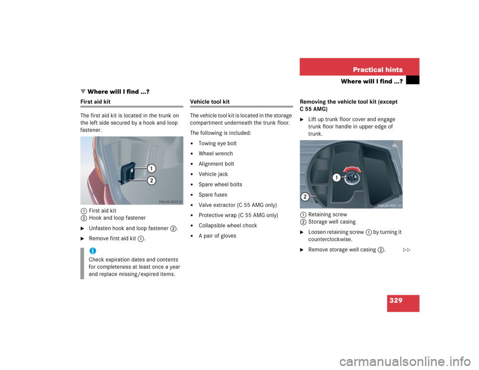 MERCEDES-BENZ C320 2005 W203 Owners Manual 329 Practical hints
Where will I find ...?
Where will I find ...?
First aid kit
The first aid kit is located in the trunk on 
the left side secured by a hook and loop 
fastener.
1First aid kit
2Hook 