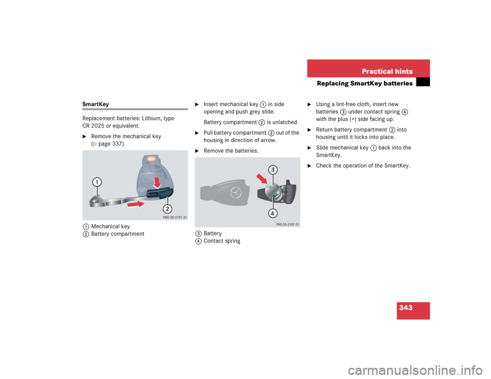 MERCEDES-BENZ C240 2005 W203 Owners Manual 343 Practical hints
Replacing SmartKey batteries
SmartKey
Replacement batteries: Lithium, type 
CR 2025 or equivalent.
Remove the mechanical key 
(page 337).
1Mechanical key
2Battery compartment

I