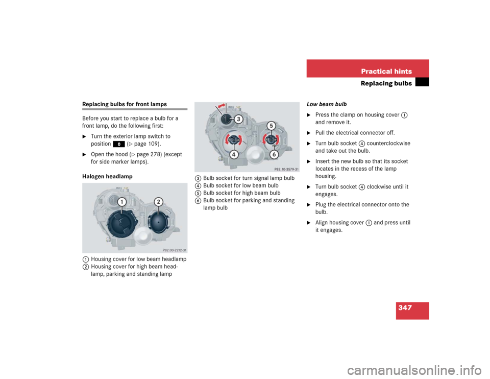 MERCEDES-BENZ C240 2005 W203 Owners Manual 347 Practical hints
Replacing bulbs
Replacing bulbs for front lamps 
Before you start to replace a bulb for a 
front lamp, do the following first:
Turn the exterior lamp switch to 
positionM (
page 