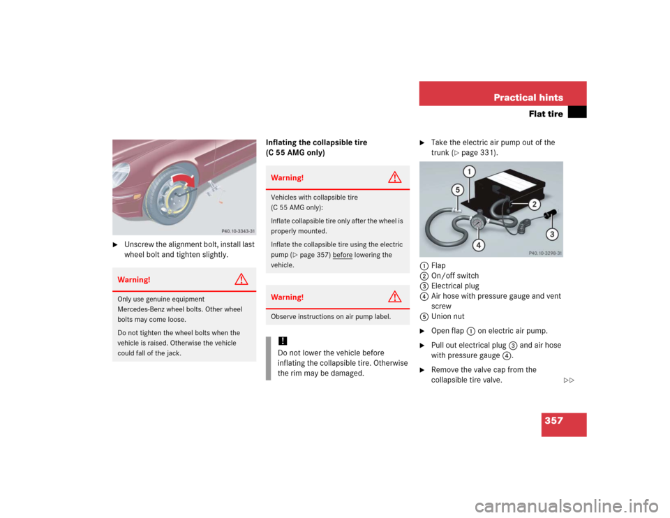 MERCEDES-BENZ C240 2005 W203 Owners Manual 357 Practical hints
Flat tire

Unscrew the alignment bolt, install last 
wheel bolt and tighten slightly.Inflating the collapsible tire 
(C 55 AMG only)

Take the electric air pump out of the 
trunk