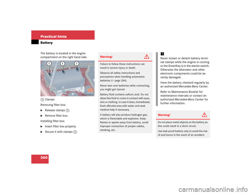 MERCEDES-BENZ C320 2005 W203 Owners Manual 360 Practical hintsBatteryThe battery is located in the engine 
compartment on the right hand side.
1Clamps
Removing filter box:
Release clamps1.

Remove filter box.
Installing filter box:

Insert 
