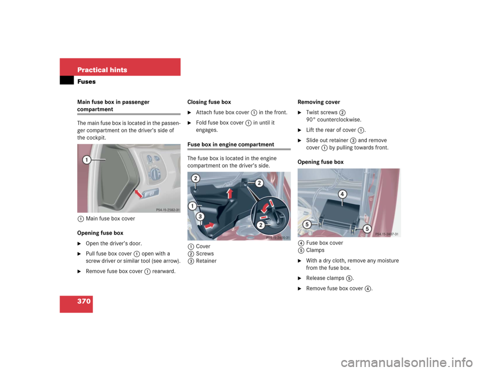 MERCEDES-BENZ C55AMG 2005 W203 Owners Guide 370 Practical hintsFusesMain fuse box in passenger compartment
The main fuse box is located in the passen-
ger compartment on the driver’s side of 
the cockpit.
1Main fuse box cover
Opening fuse box