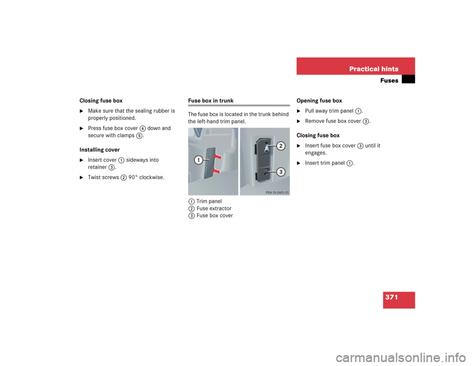 MERCEDES-BENZ C320 2005 W203 Owners Manual 371 Practical hintsFuses
Closing fuse box
Make sure that the sealing rubber is 
properly positioned.

Press fuse box cover4 down and 
secure with clamps5.
Installing cover

Insert cover1 sideways i