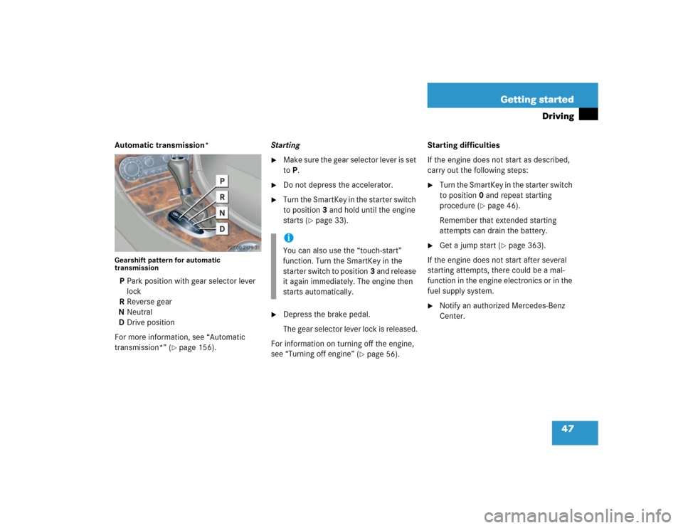 MERCEDES-BENZ C240 2005 W203 Service Manual 47 Getting started
Driving
Automatic transmission*Gearshift pattern for automatic 
transmissionPPark position with gear selector lever 
lock
RReverse gear
NNeutral
DDrive position
For more information