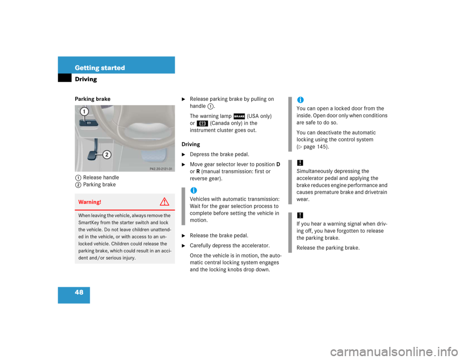 MERCEDES-BENZ C240 2005 W203 User Guide 48 Getting startedDrivingParking brake 
1Release handle
2Parking brake

Release parking brake by pulling on 
handle1.
The warning lamp; (USA only) 
or3 (Canada only) in the 
instrument cluster goes o