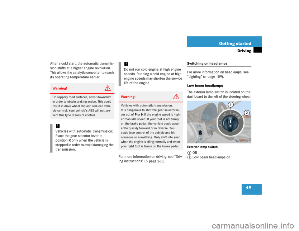 MERCEDES-BENZ C240 2005 W203 User Guide 49 Getting started
Driving
After a cold start, the automatic transmis-
sion shifts at a higher engine revolution. 
This allows the catalytic converter to reach 
its operating temperature earlier.
For 