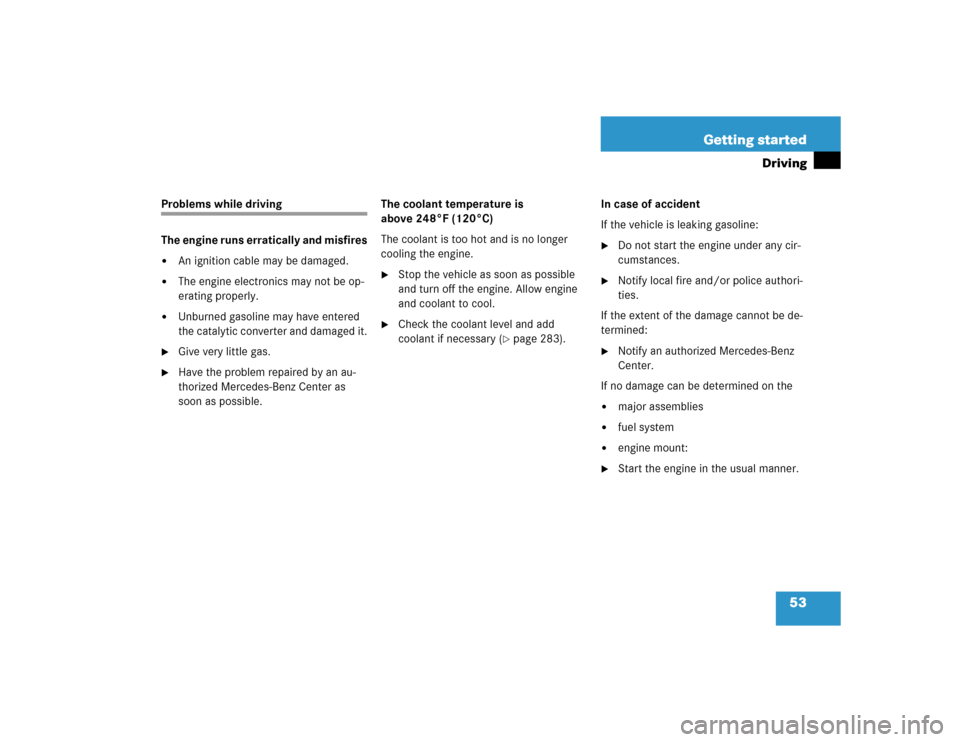 MERCEDES-BENZ C240 2005 W203 Owners Manual 53 Getting started
Driving
Problems while driving
The engine runs erratically and misfires
An ignition cable may be damaged.

The engine electronics may not be op-
erating properly.

Unburned gasol