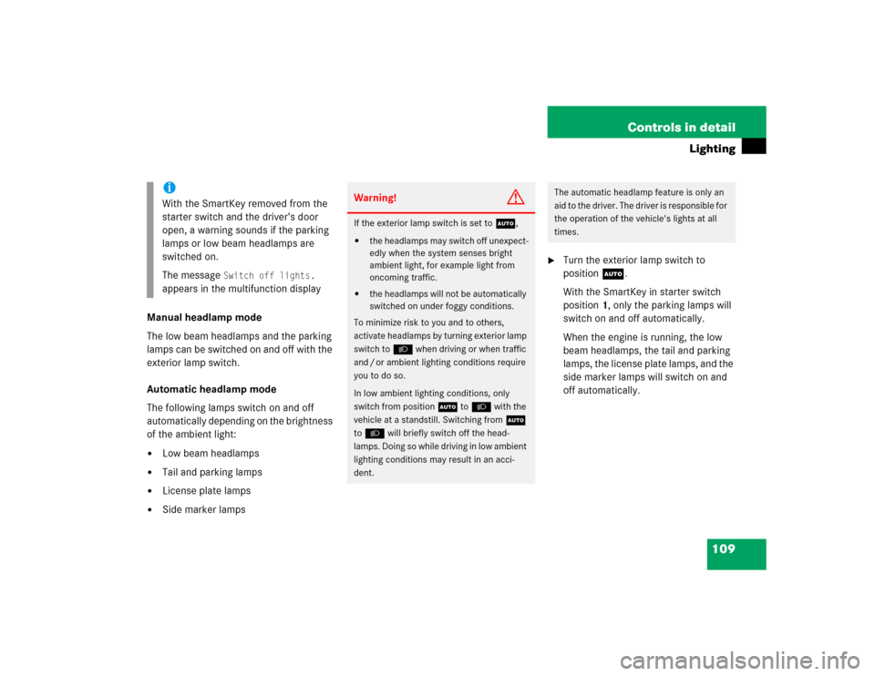 MERCEDES-BENZ C WAGON 2005 S203 Owners Manual 109 Controls in detail
Lighting
Manual headlamp mode
The low beam headlamps and the parking 
lamps can be switched on and off with the 
exterior lamp switch.
Automatic headlamp mode
The following lamp