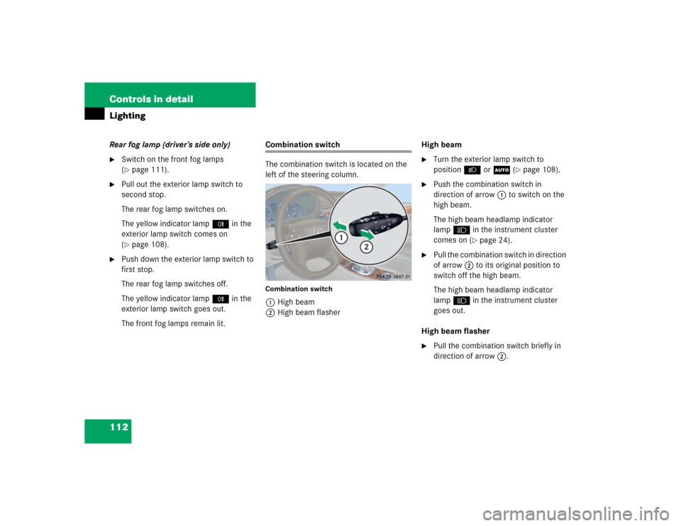 MERCEDES-BENZ C WAGON 2005 S203 Owners Manual 112 Controls in detailLightingRear fog lamp (driver’s side only)
Switch on the front fog lamps 
(page 111).

Pull out the exterior lamp switch to 
second stop.
The rear fog lamp switches on.
The 