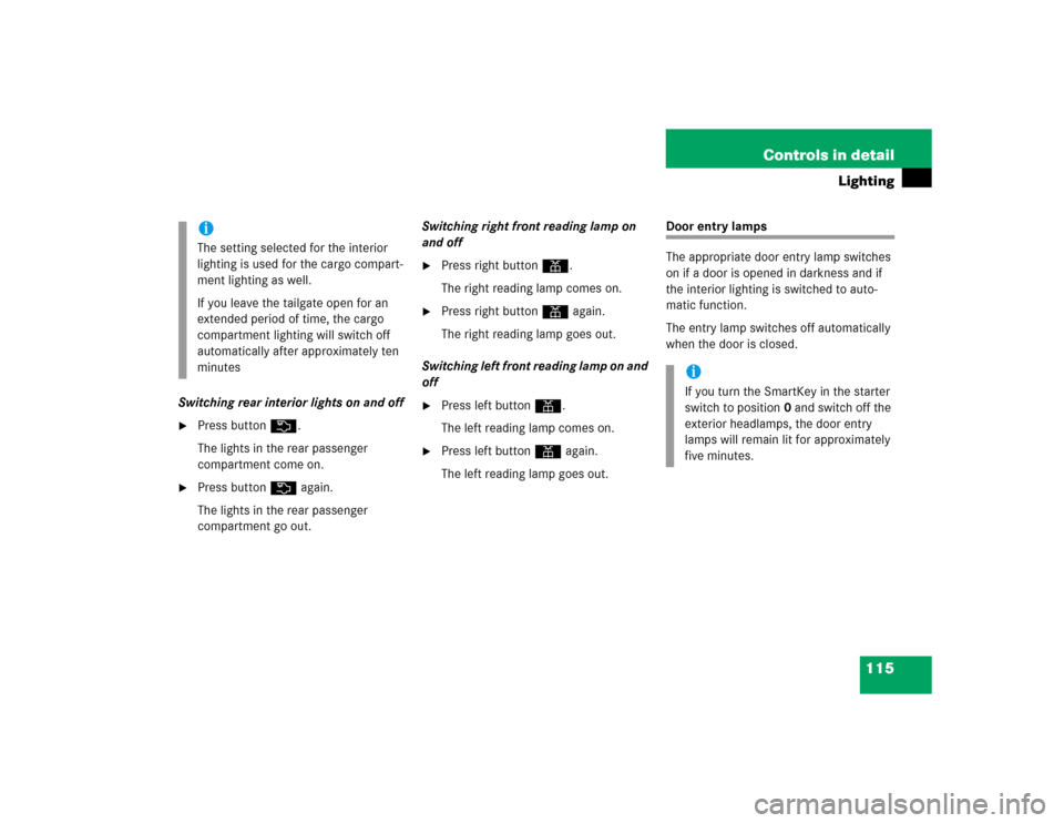 MERCEDES-BENZ C WAGON 2005 S203 Owners Manual 115 Controls in detail
Lighting
Switching rear interior lights on and off
Press buttonV.
The lights in the rear passenger 
compartment come on.

Press buttonV again.
The lights in the rear passenger