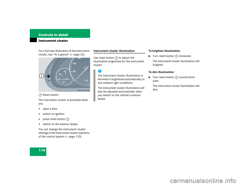 MERCEDES-BENZ C WAGON 2005 S203 Owners Manual 116 Controls in detailInstrument clusterFor a full view illustration of the instrument 
cluster, see “At a glance” (
page 24).
1Reset button
The instrument cluster is activated when 
you

open a